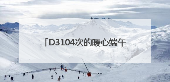 D3104次的暖心端午：粽情端午，温情旅途